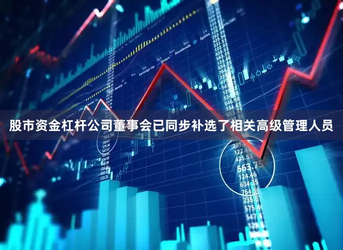 股市资金杠杆公司董事会已同步补选了相关高级管理人员