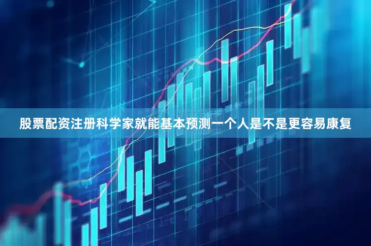 股票配资注册科学家就能基本预测一个人是不是更容易康复
