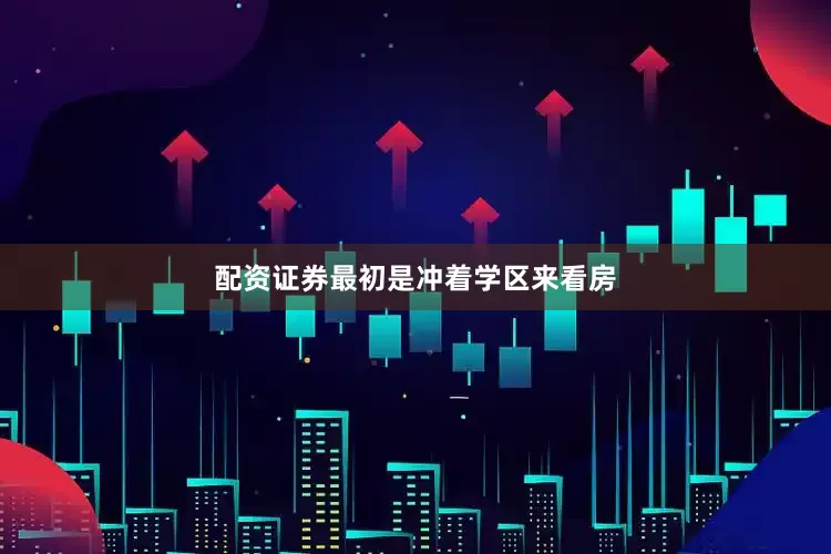 配资证券最初是冲着学区来看房