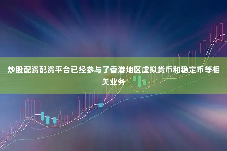 炒股配资配资平台已经参与了香港地区虚拟货币和稳定币等相关业务