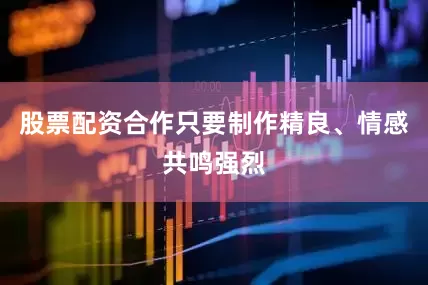股票配资合作只要制作精良、情感共鸣强烈