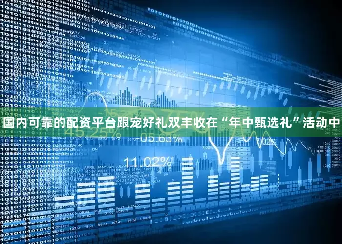 国内可靠的配资平台跟宠好礼双丰收在“年中甄选礼”活动中