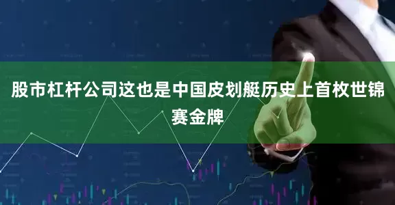 股市杠杆公司这也是中国皮划艇历史上首枚世锦赛金牌
