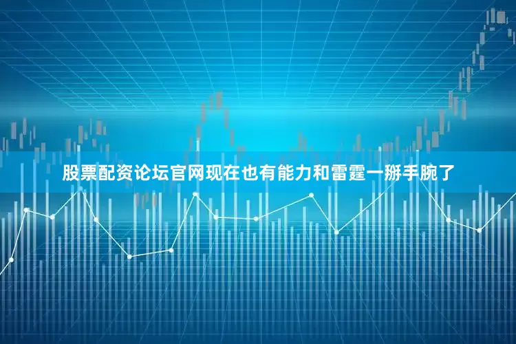 股票配资论坛官网现在也有能力和雷霆一掰手腕了