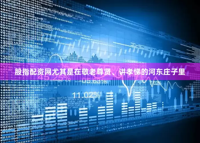 股指配资网尤其是在敬老尊贤、讲孝悌的河东庄子里