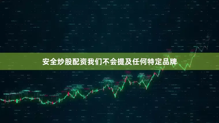 安全炒股配资我们不会提及任何特定品牌