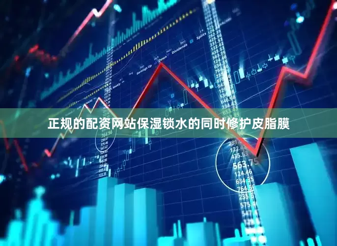 正规的配资网站保湿锁水的同时修护皮脂膜