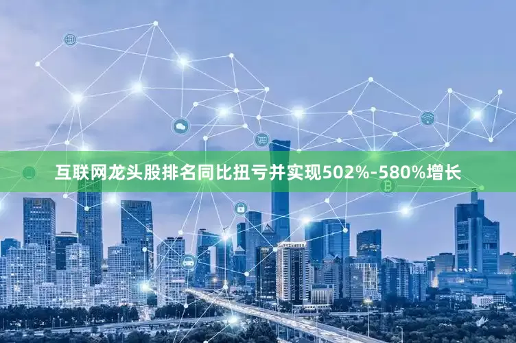 互联网龙头股排名同比扭亏并实现502%-580%增长