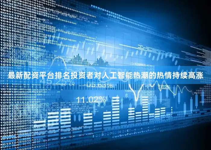 最新配资平台排名投资者对人工智能热潮的热情持续高涨
