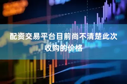配资交易平台　　目前尚不清楚此次收购的价格