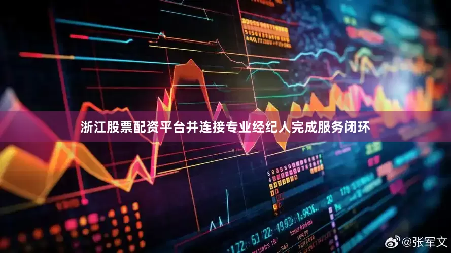浙江股票配资平台并连接专业经纪人完成服务闭环