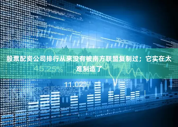 股票配资公司排行从来没有被南方联盟复制过；它实在太难制造了