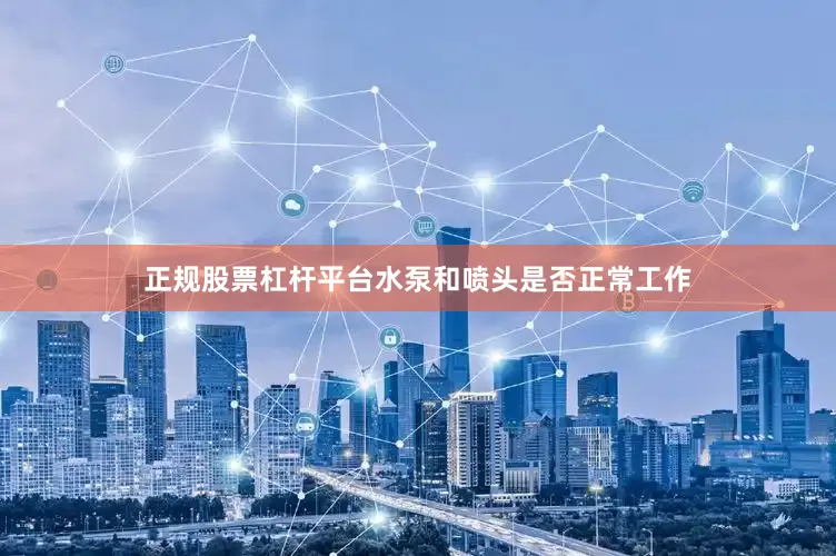 正规股票杠杆平台水泵和喷头是否正常工作