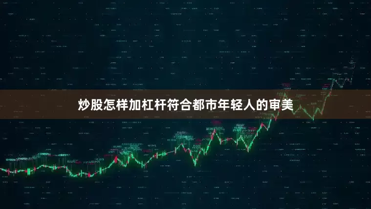 炒股怎样加杠杆符合都市年轻人的审美