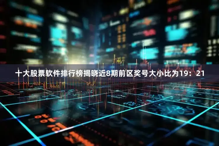 十大股票软件排行榜揭晓近8期前区奖号大小比为19:21