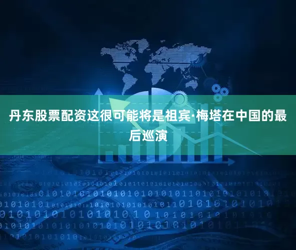丹东股票配资这很可能将是祖宾·梅塔在中国的最后巡演