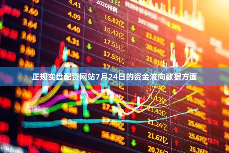 正规实盘配资网站7月24日的资金流向数据方面