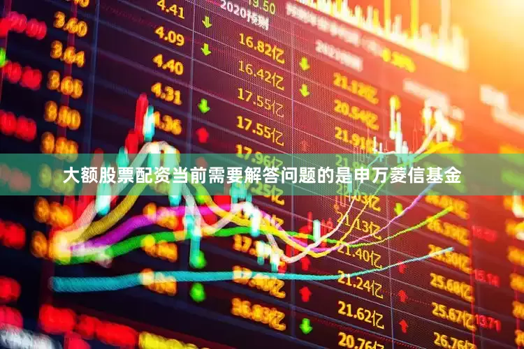 大额股票配资当前需要解答问题的是申万菱信基金