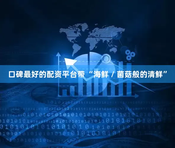 口碑最好的配资平台带 “海鲜 / 菌菇般的清鲜”
