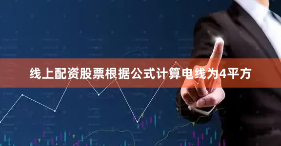 线上配资股票根据公式计算电线为4平方
