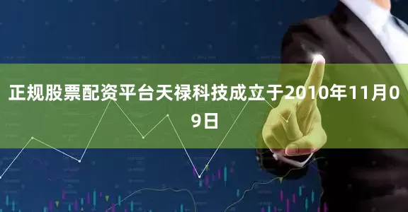 正规股票配资平台天禄科技成立于2010年11月09日