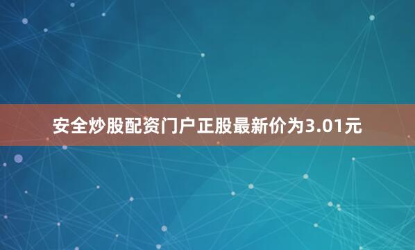 安全炒股配资门户正股最新价为3.01元
