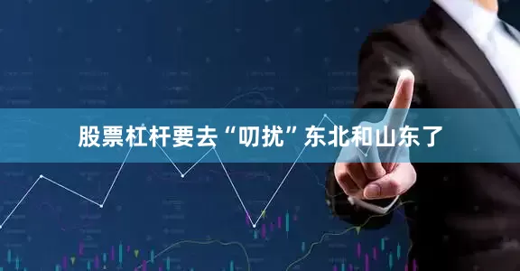 股票杠杆要去“叨扰”东北和山东了