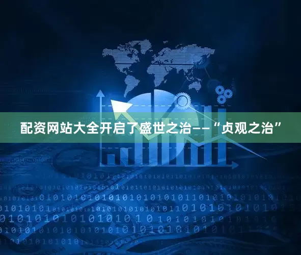 配资网站大全开启了盛世之治——“贞观之治”