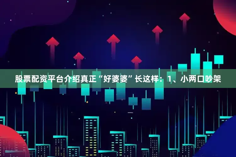 股票配资平台介绍真正“好婆婆”长这样：1、小两口吵架