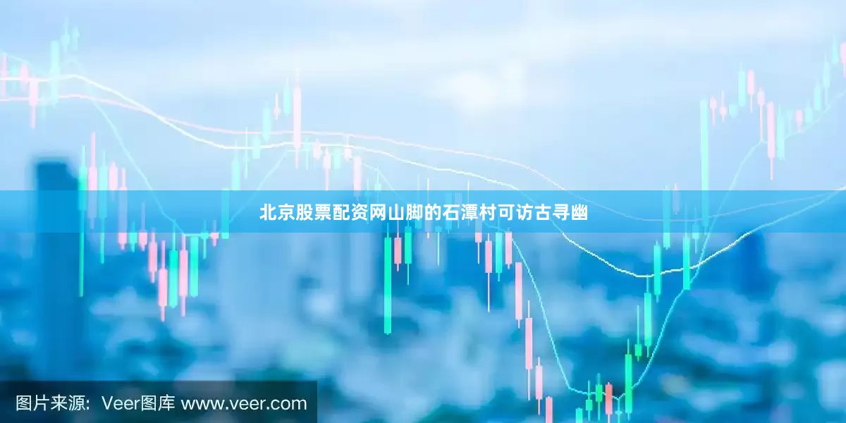 北京股票配资网山脚的石潭村可访古寻幽