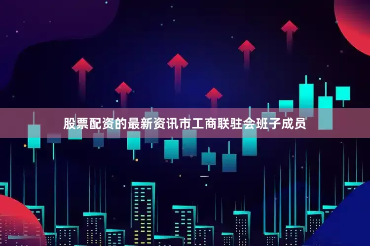股票配资的最新资讯市工商联驻会班子成员