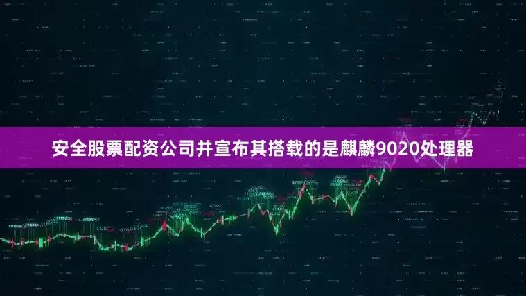 安全股票配资公司并宣布其搭载的是麒麟9020处理器
