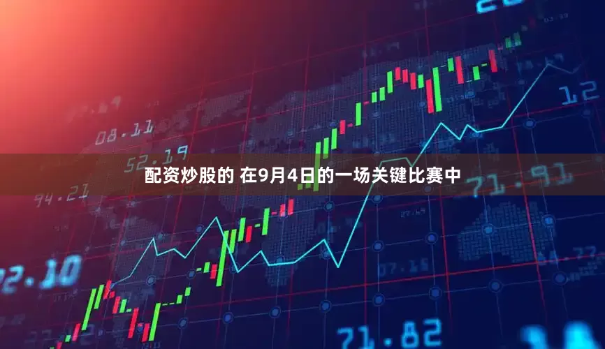 配资炒股的 在9月4日的一场关键比赛中