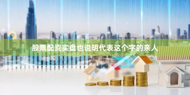 股票配资实盘也说明代表这个字的亲人