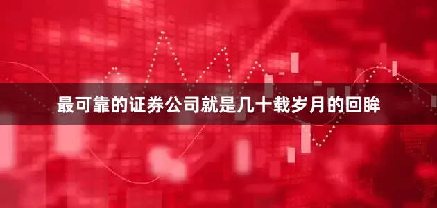 最可靠的证券公司就是几十载岁月的回眸
