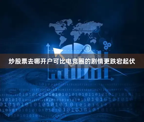 炒股票去哪开户可比电竞圈的剧情更跌宕起伏