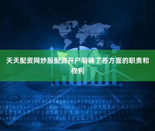 天天配资网炒股配资开户明确了各方面的职责和权利