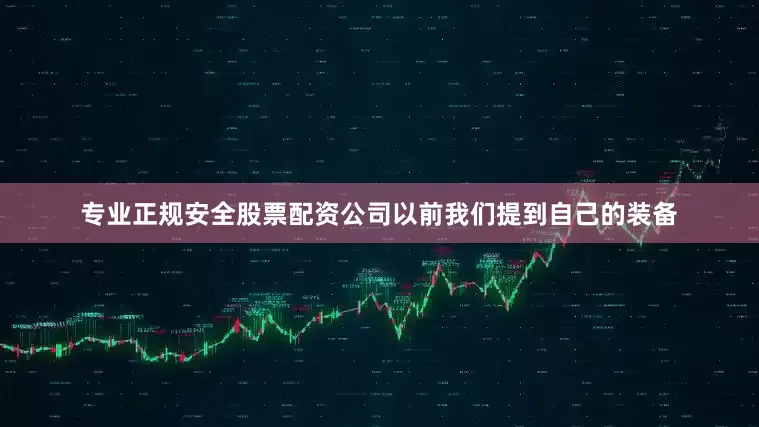 专业正规安全股票配资公司以前我们提到自己的装备