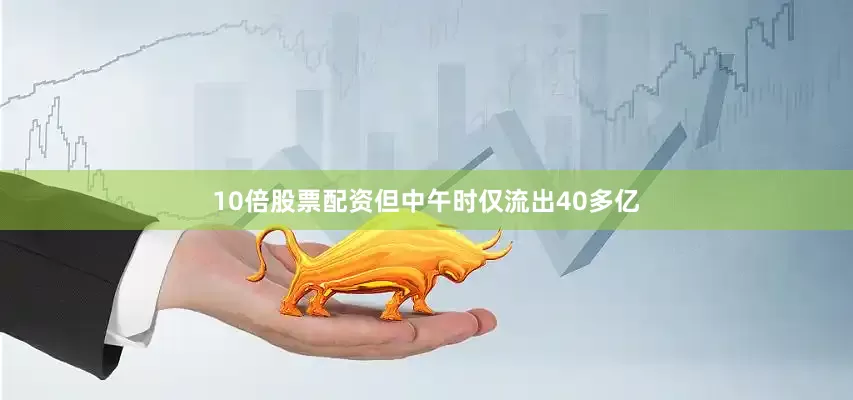 10倍股票配资但中午时仅流出40多亿